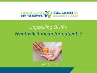 1
Unpacking OHIP+
What will it mean for patients?
June 14, 2017
 