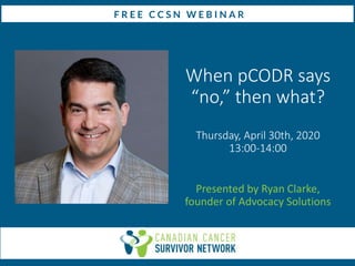 When pCODR says
“no,” then what?
Thursday, April 30th, 2020
13:00-14:00
Presented by Ryan Clarke,
founder of Advocacy Solutions
 
