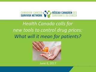 1
Health Canada calls for
new tools to control drug prices:
What will it mean for patients?
June 8, 2017
 
