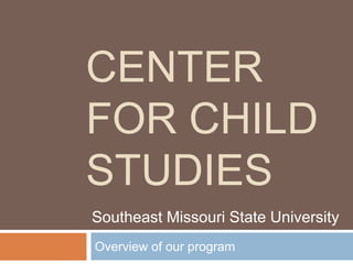 Center for Child Studies Overview of our program Southeast Missouri State University 