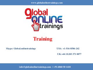 www.globalonlinetrainings.com
info@globalonlinetrainings.com / +91-4060 50 1418
Training
Skype: Global.onlinetrainings USA: +1-516-8586-242
UK:+44 (0)203 371 0077
 