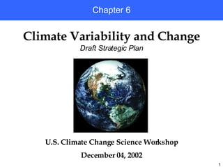 U.S. Climate Change Science Workshop December 04, 2002 Climate Variability and Change Chapter 6 Draft Strategic Plan 