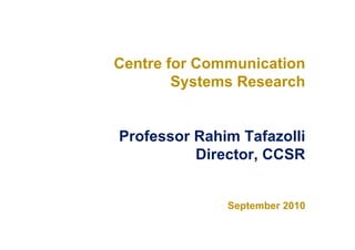 Centre for Communication
        Systems Research


Professor Rahim Tafazolli
          Director, CCSR


              September 2010
 