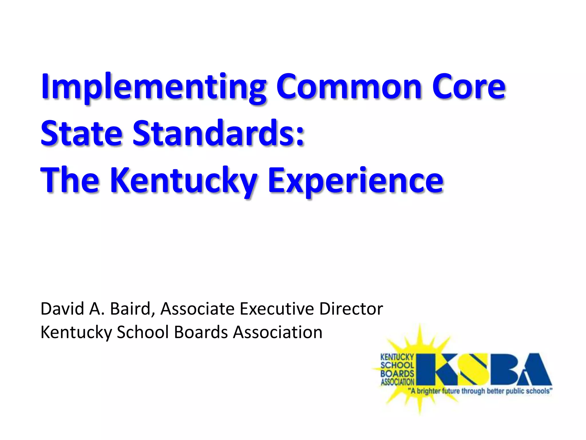 Implementing Common Core
State Standards:
The Kentucky Experience


David A. Baird, Associate Executive Director
Kentucky School Boards Association
 