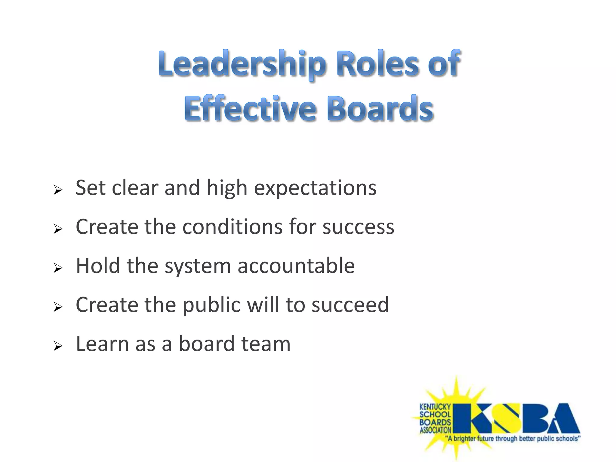    Set clear and high expectations
   Create the conditions for success
   Hold the system accountable
   Create the public will to succeed
   Learn as a board team
 