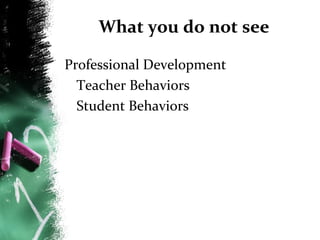 What you do not see
Professional Development
Teacher Behaviors
Student Behaviors

 