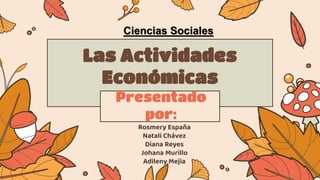 Las Actividades
Económicas
Rosmery España
Natali Chávez
Diana Reyes
Johana Murillo
Adileny Mejia
Presentado
por:
Ciencias Sociales
 