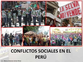 CONFLICTOS SOCIALES EN EL
PERÚ
Lic. Marco Antonio Sicha Pérez
 