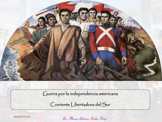 Guerra por la independencia americana
Corriente Libertadora del Sur
05/06/2014 4:45
Lic. Marco Antonio Sicha Pérez
 