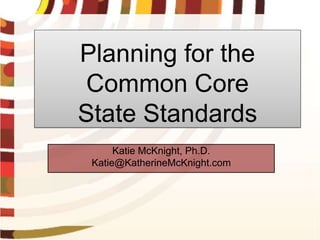 Planning for the
 Common Core
State Standards
      Katie McKnight, Ph.D.
 Katie@KatherineMcKnight.com
 