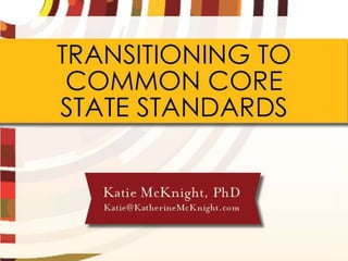 TRANSITIONING TO
 COMMON CORE
STATE STANDARDS


     Katie McKnight, PhD
   Katie@KatherineMcKnight.com
 