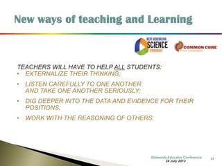 31 
Common Core State Standards Mathematics 
The Common Core concentrates on a clear set of math skills and concepts. Students will learn concepts in a more organized way both during the school year and across grades. The standards encourage students to solve real-world problems. 
Key Shifts in Mathematics 
1.Greater focus on fewer topics 
2.Coherence: Linking topics and thinking across grades 
3.Rigor: Pursue conceptual understanding, procedural skills and fluency, and application with equal intensity 
7 October 2014 
Information Updated  