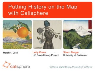 Putting History on the Mapwith Calisphere Sherri Berger University of California Letty Kraus UC Davis History Project March 4, 2011 