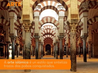 A arte islámica é un estilo que sintetiza
trazos dos pobos conquistados.
ARTE
 