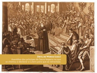 Dieta de Worms (1521)
Asemblea dos príncipes do Sacro Imperio na que
se chamou a declarar a Lutero para que se retractase.
 