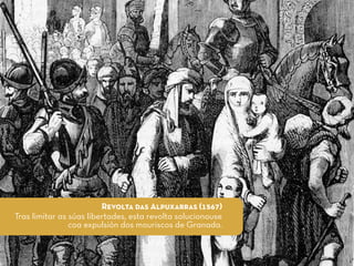 Revolta das Alpuxarras (1567)
Tras limitar as súas libertades, esta revolta solucionouse
coa expulsión dos mouriscos de Granada.
 