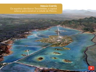 Hernán Cortés
Os españois derribaron Tenochtitlán, a capital
azteca, para construir a cidade de México.
 