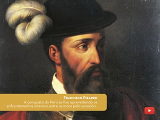 Francisco Pizarro
A conquista do Perú se ﬁxo aproveitando os
enfrontamentos internos entre os incas pola sucesión .
 