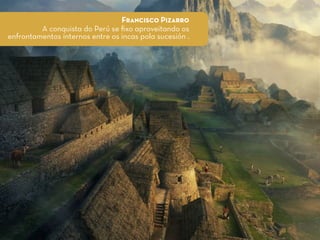 Francisco Pizarro
A conquista do Perú se ﬁxo aproveitando os
enfrontamentos internos entre os incas pola sucesión .
 