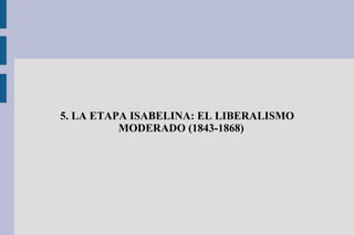 5. LA ETAPA ISABELINA: EL LIBERALISMO
MODERADO (1843-1868)
 