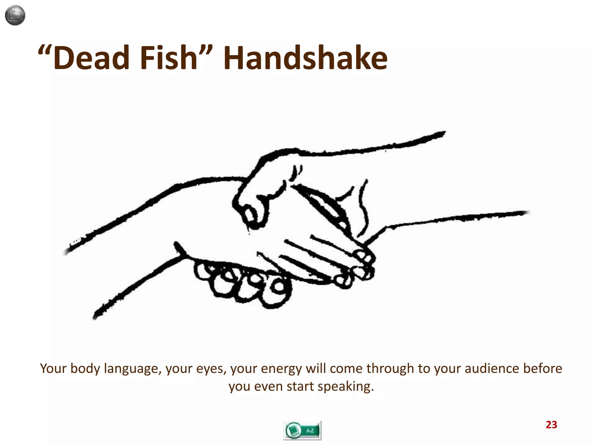 “Dead Fish” Handshake
23
Your body language, your eyes, your energy will come through to your audience before
you even start speaking.
 