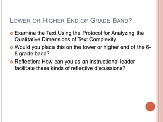 Lower or Higher End of Grade Band?Examine the Text Using the Protocol for Analyzing the Qualitative Dimensions of Text ComplexityWould you place this on the lower or higher end of the 6-8 grade band?Reflection: How can you as an instructional leader facilitate these kinds of reflective discussions?