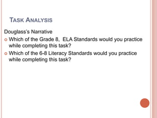Task AnalysisDouglass’s NarrativeWhich of the Grade 8,  ELA Standards would you practice while completing this task?Which of the 6-8 Literacy Standards would you practice while completing this task?