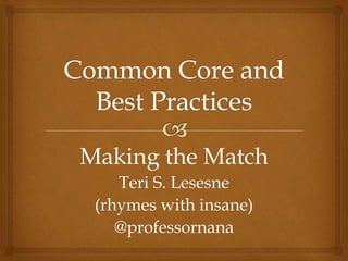 Making the Match
Teri S. Lesesne
(rhymes with insane)
@professornana
 