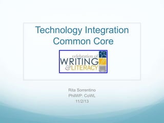 Technology Integration
Common Core

Rita Sorrentino
PhilWP: CoWL
11/2/13

 