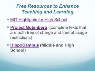 Free Resources to Enhance
Teaching and Learning
 MIT Highlights for High School

 Project Gutenberg (complete texts that
are both free of charge and free of usage
restrictions)

 HippoCampus (Middle and High
School)

 