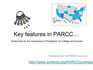 Key features in PARCC…
Partnership for the Assessment of Readiness for College and Careers




                                   Highlights from the PARCC Summary

                http://www.achieve.org/PARCCsummary
 