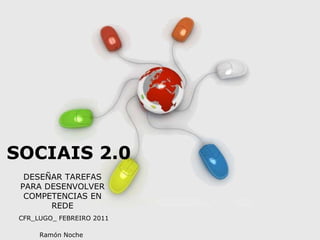Free Powerpoint Templates SOCIAIS 2.0 DESEÑAR TAREFAS PARA DESENVOLVER COMPETENCIAS EN REDE CFR_LUGO_ FEBREIRO 2011 Ramón Noche 