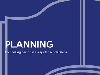 PLANNING
Compelling personal essays for scholarships
 