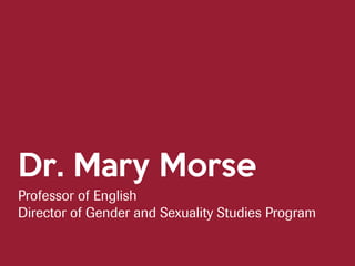 Dr. Mary Morse
Professor of English
Director of Gender and Sexuality Studies Program
 