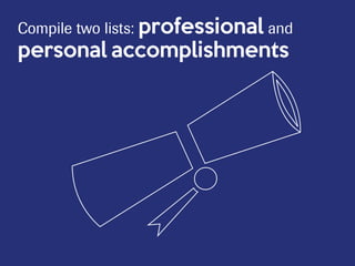 Compile two lists: professional and
personal accomplishments
 