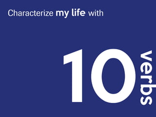 10
verbs
Characterize my life with
 