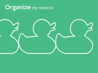 Organize my material
 