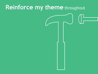 Reinforce my theme throughout
 