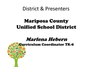 District & Presenters
Mariposa County
Unified School District
Marlena Hebern
Curriculum Coordinator TK-8
 