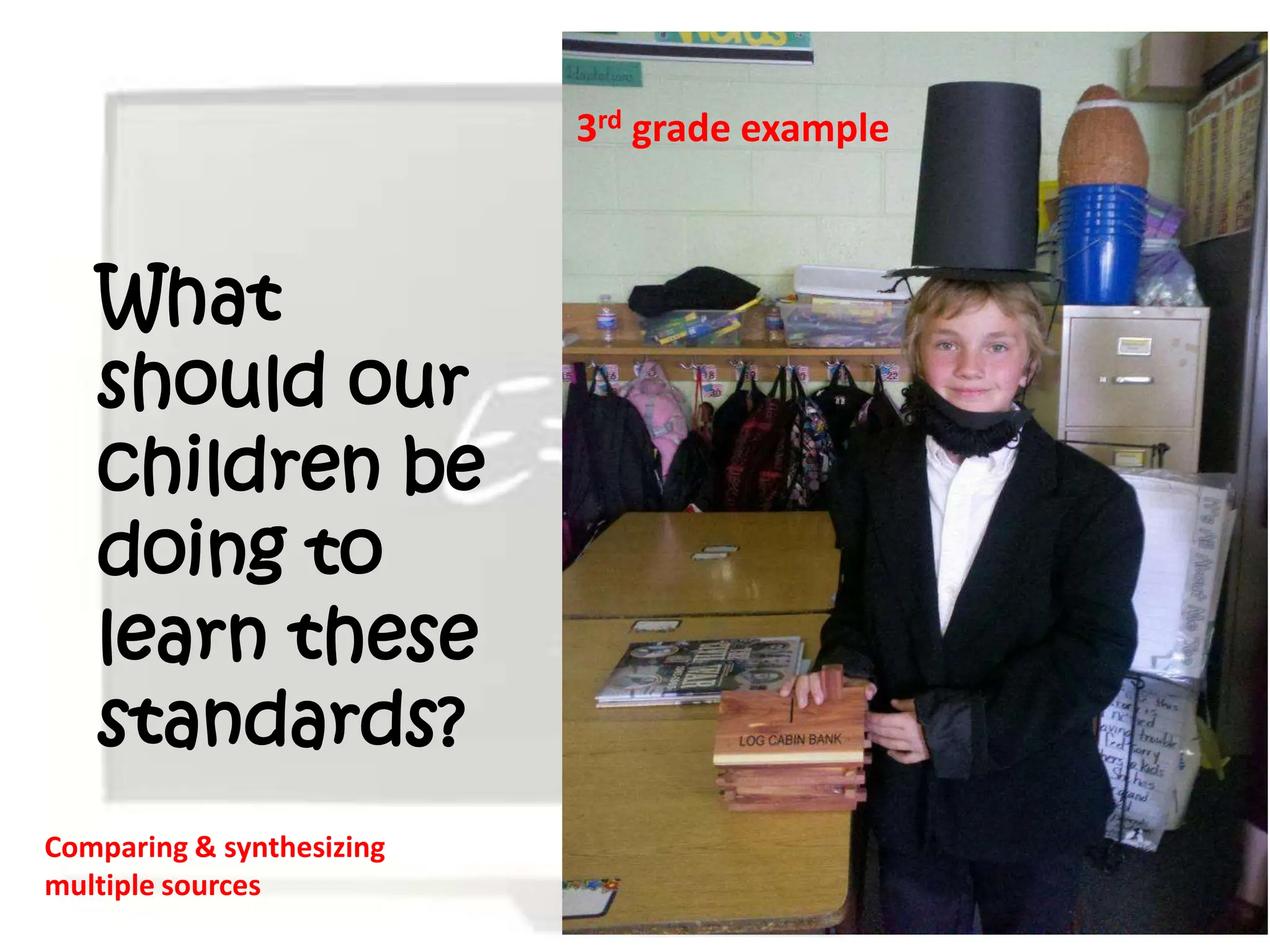 3rd grade example



   What
   should our
   children be
   doing to
   learn these
   standards?
Comparing & synthesizing
multiple sources
 
