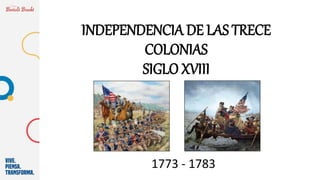 INDEPENDENCIA DE LAS TRECE
COLONIAS
SIGLO XVIII
1773 - 1783
 