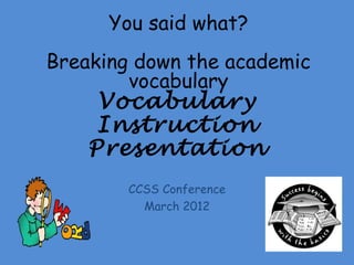 You said what?
Breaking down the academic
        vocabulary
     Vocabulary
     Instruction
    Presentation
        CCSS Conference
          March 2012
 