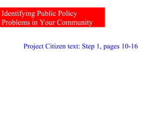 Identifying Public Policy Problems in Your Community Project Citizen text: Step 1, pages 10-16 
