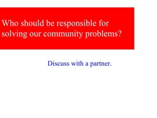 Who should be responsible for solving our community problems? Discuss with a partner. 