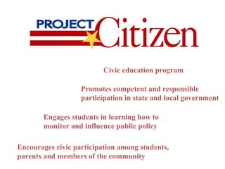 Civic education program Promotes competent and responsible participation in state and local government Engages students in learning how to monitor and influence public policy Encourages civic participation among students, parents and members of the community 