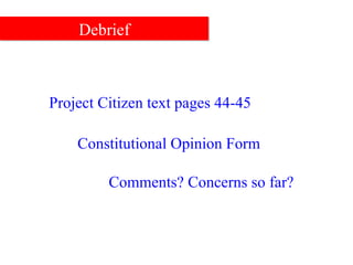 Debrief Project Citizen text pages 44-45 Comments? Concerns so far? Constitutional Opinion Form 