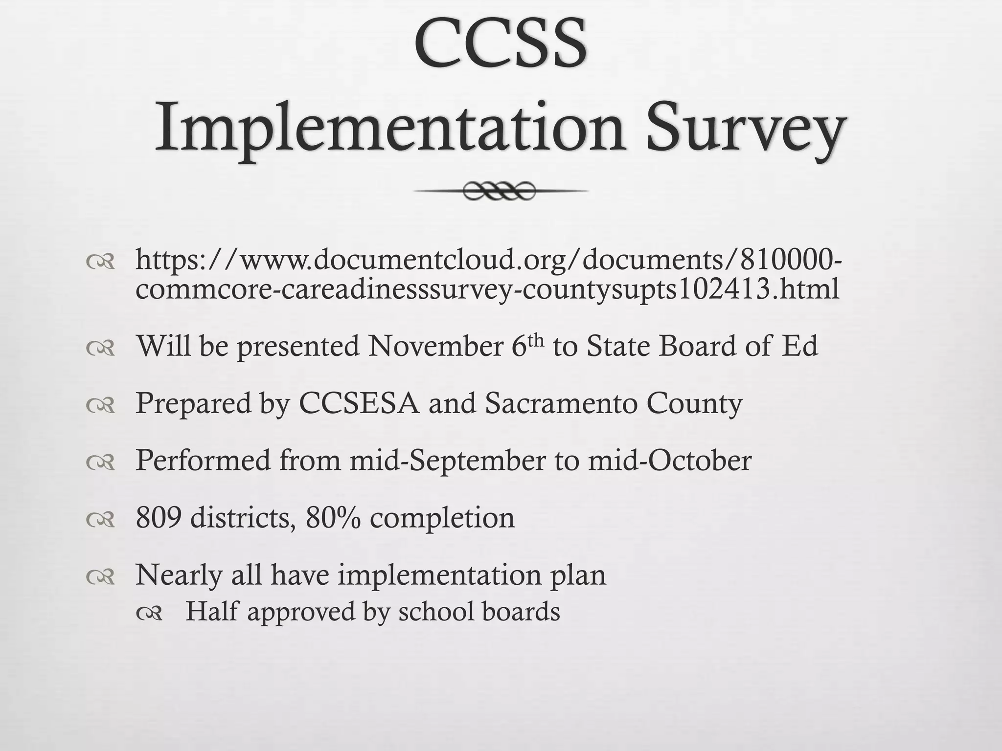 CCSS
Implementation Survey
 https://www.documentcloud.org/documents/810000commcore-careadinesssurvey-countysupts102413.html
 Will be presented November 6th to State Board of Ed
 Prepared by CCSESA and Sacramento County

 Performed from mid-September to mid-October
 809 districts, 80% completion
 Nearly all have implementation plan
 Half approved by school boards

 