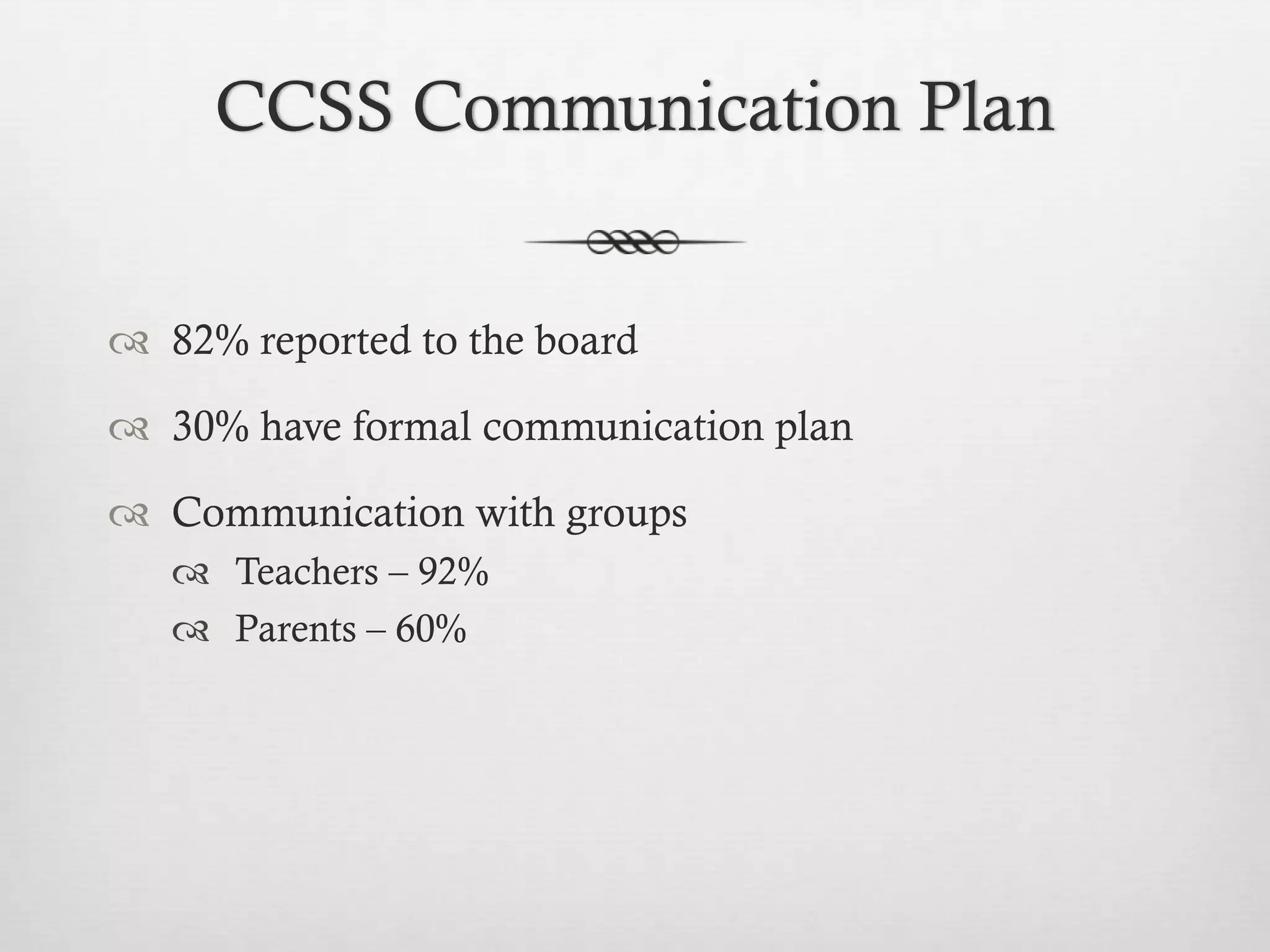 CCSS Communication Plan
 82% reported to the board
 30% have formal communication plan
 Communication with groups
 Teachers – 92%
 Parents – 60%

 