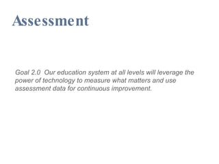 Assessment Goal 2.0  Our education system at all levels will leverage the power of technology to measure what matters and use assessment data for continuous improvement. 