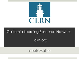 California Learning Resource Network
clrn.org
Inputs Matter

 